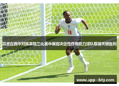 凯恩在西甲对阵英格兰比赛中展现决定性作用助力球队取得关键胜利