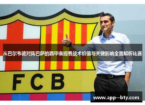 从巴尔韦德对阵巴萨的西甲表现看战术价值与关键影响全面解析比赛 从巴尔韦德对阵巴萨的西甲表现看战术价值与关键影响全面解析比赛