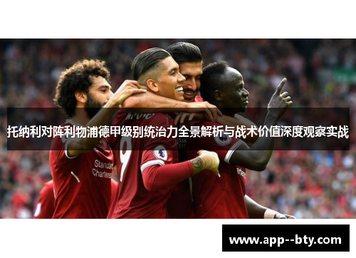 托纳利对阵利物浦德甲级别统治力全景解析与战术价值深度观察实战