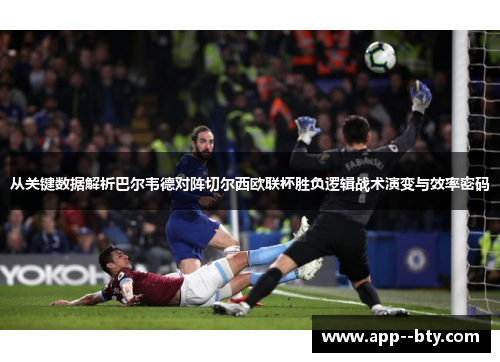 从关键数据解析巴尔韦德对阵切尔西欧联杯胜负逻辑战术演变与效率密码
