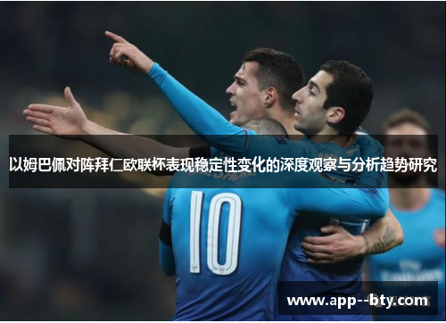 以姆巴佩对阵拜仁欧联杯表现稳定性变化的深度观察与分析趋势研究