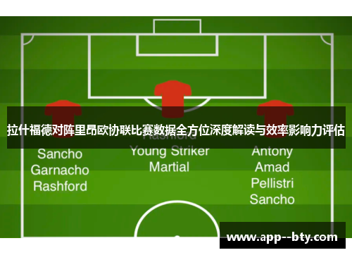 拉什福德对阵里昂欧协联比赛数据全方位深度解读与效率影响力评估 拉什福德对阵里昂欧协联比赛数据全方位深度解读与效率影响力评估