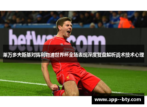 莱万多夫斯基对阵利物浦世界杯全场表现深度复盘解析战术技术心理 莱万多夫斯基对阵利物浦世界杯全场表现深度复盘解析战术技术心理