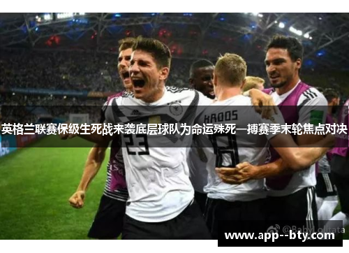 英格兰联赛保级生死战来袭底层球队为命运殊死一搏赛季末轮焦点对决 英格兰联赛保级生死战来袭底层球队为命运殊死一搏赛季末轮焦点对决