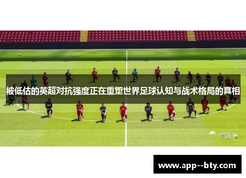 被低估的英超对抗强度正在重塑世界足球认知与战术格局的真相