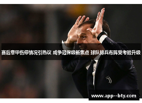 赛后意甲伤停情况引热议 成争冠保级新焦点 球队排兵布阵受考验升级 赛后意甲伤停情况引热议 成争冠保级新焦点 球队排兵布阵受考验升级