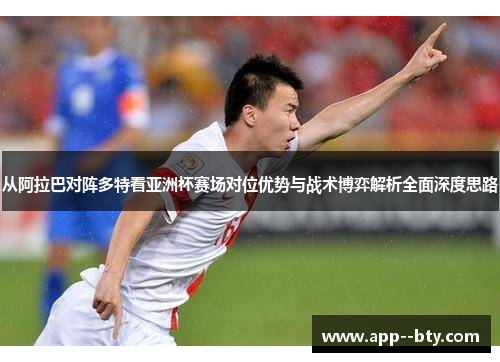 从阿拉巴对阵多特看亚洲杯赛场对位优势与战术博弈解析全面深度思路 从阿拉巴对阵多特看亚洲杯赛场对位优势与战术博弈解析全面深度思路
