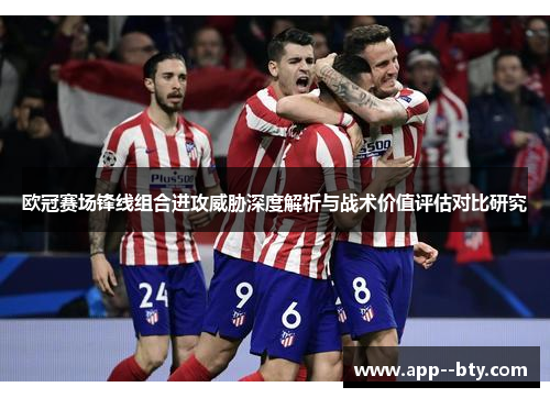 欧冠赛场锋线组合进攻威胁深度解析与战术价值评估对比研究