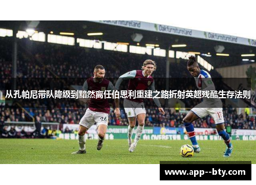 从孔帕尼带队降级到黯然离任伯恩利重建之路折射英超残酷生存法则