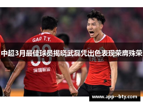 中超3月最佳球员揭晓武磊凭出色表现荣膺殊荣 中超3月最佳球员揭晓武磊凭出色表现荣膺殊荣