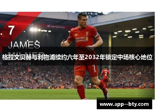格拉文贝赫与利物浦续约六年至2032年锁定中场核心地位