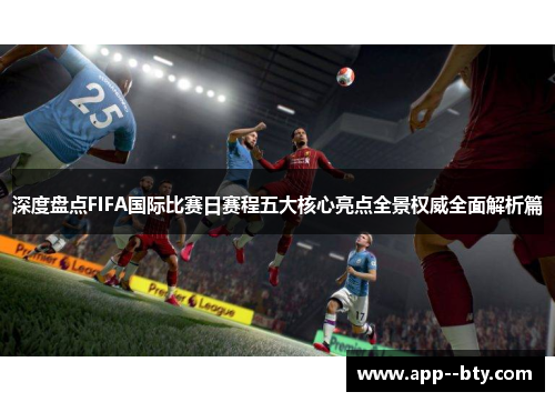 深度盘点FIFA国际比赛日赛程五大核心亮点全景权威全面解析篇