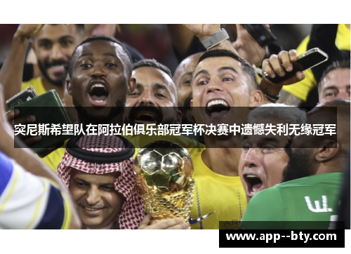 突尼斯希望队在阿拉伯俱乐部冠军杯决赛中遗憾失利无缘冠军