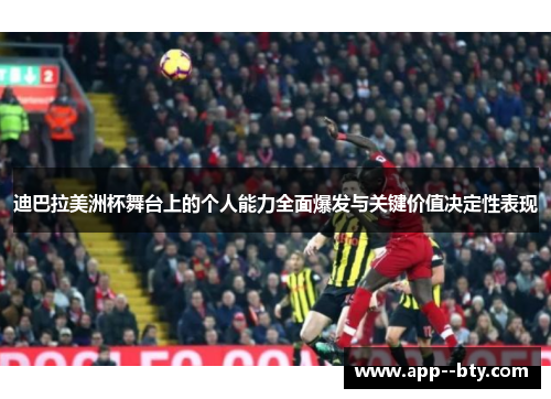 迪巴拉美洲杯舞台上的个人能力全面爆发与关键价值决定性表现 迪巴拉美洲杯舞台上的个人能力全面爆发与关键价值决定性表现