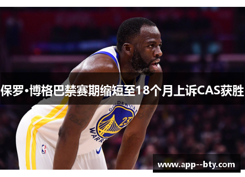 保罗·博格巴禁赛期缩短至18个月上诉CAS获胜 保罗·博格巴禁赛期缩短至18个月上诉CAS获胜