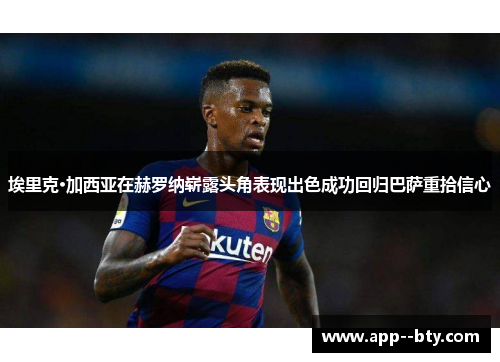 埃里克·加西亚在赫罗纳崭露头角表现出色成功回归巴萨重拾信心