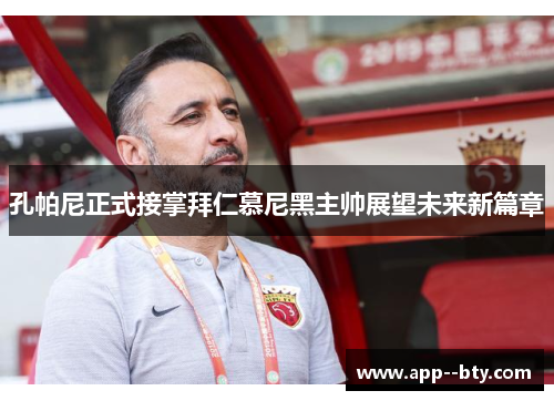 孔帕尼正式接掌拜仁慕尼黑主帅展望未来新篇章