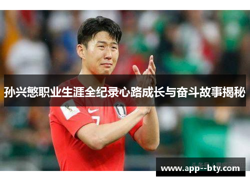 孙兴慜职业生涯全纪录心路成长与奋斗故事揭秘 孙兴慜职业生涯全纪录心路成长与奋斗故事揭秘