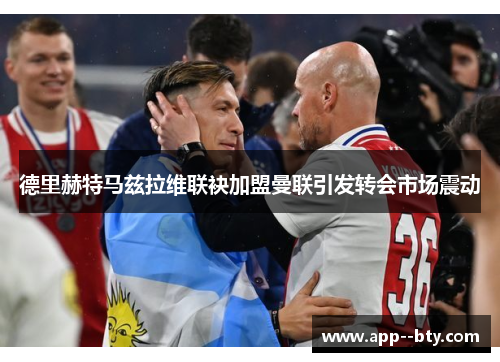 德里赫特马兹拉维联袂加盟曼联引发转会市场震动 德里赫特马兹拉维联袂加盟曼联引发转会市场震动