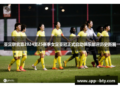 亚足联官宣2024至25赛季女足亚冠正式启动俱乐部迎历史新篇