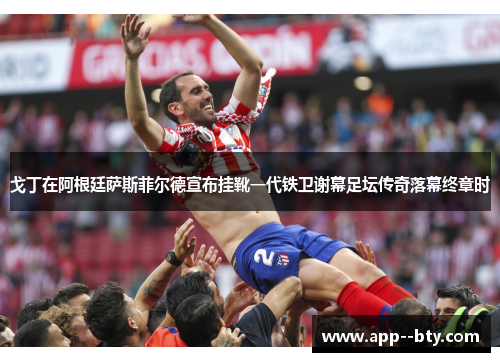 戈丁在阿根廷萨斯菲尔德宣布挂靴一代铁卫谢幕足坛传奇落幕终章时 戈丁在阿根廷萨斯菲尔德宣布挂靴一代铁卫谢幕足坛传奇落幕终章时